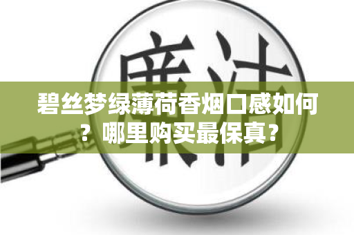 碧丝梦绿薄荷香烟口感如何？哪里购买最保真？